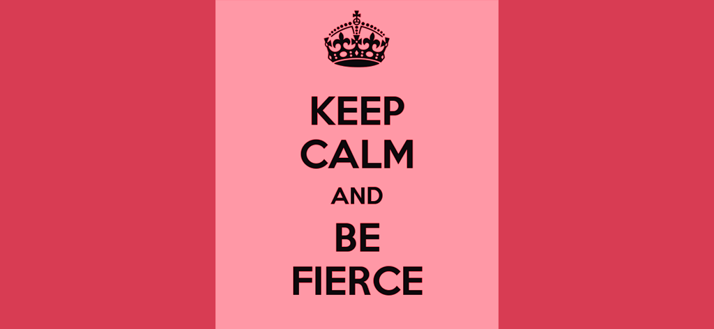 Keep Calm and Be Fierce